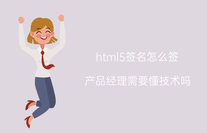 html5签名怎么签 产品经理需要懂技术吗？